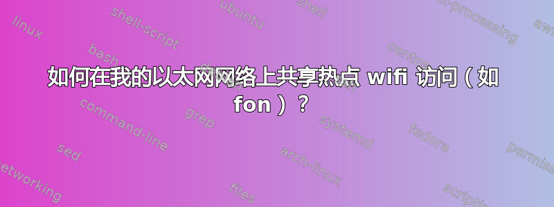 如何在我的以太网网络上共享热点 wifi 访问（如 fon）？