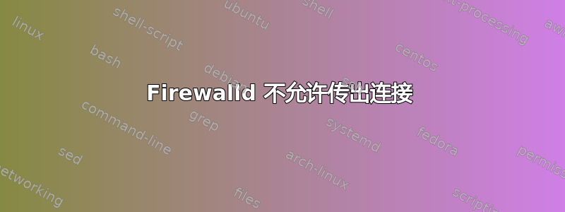 Firewalld 不允许传出连接