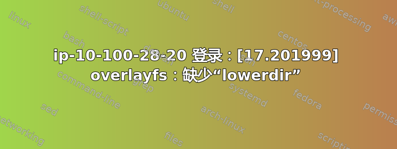 ip-10-100-28-20 登录：[17.201999] overlayfs：缺少“lowerdir”