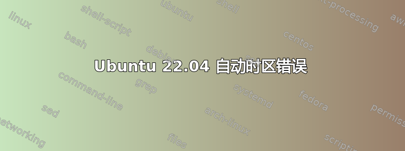 Ubuntu 22.04 自动时区错误