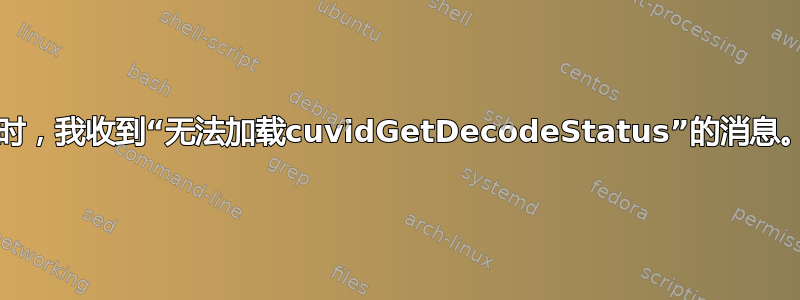 运行`vainfo`时，我收到“无法加载cuvidGetDecodeStatus”的消息。我该怎么办？