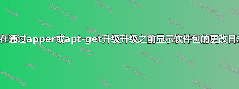 如何在通过apper或apt-get升级升级之前显示软件包的更改日志？