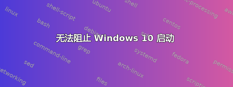 无法阻止 Windows 10 启动