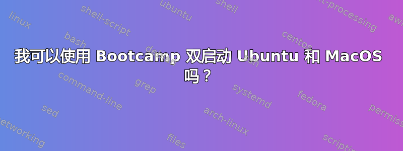 我可以使用 Bootcamp 双启动 Ubuntu 和 MacOS 吗？