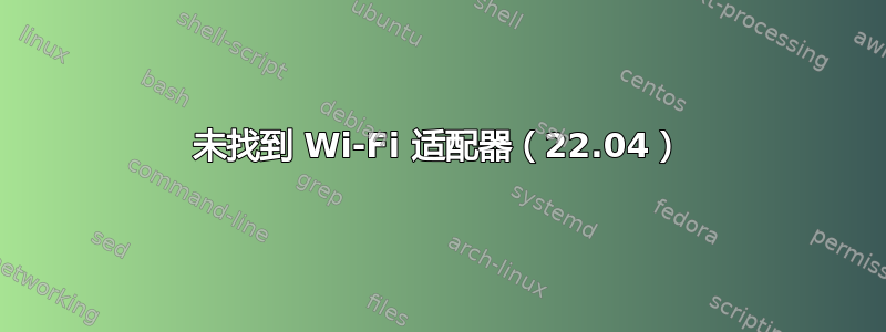 未找到 Wi-Fi 适配器（22.04）