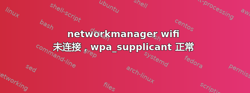 networkmanager wifi 未连接，wpa_supplicant 正常