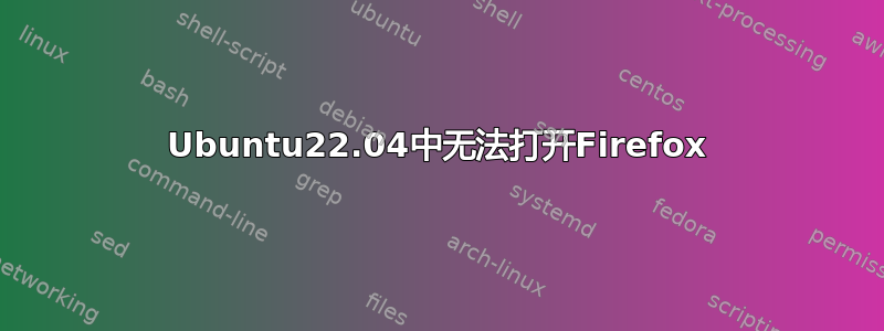 Ubuntu22.04中无法打开Firefox