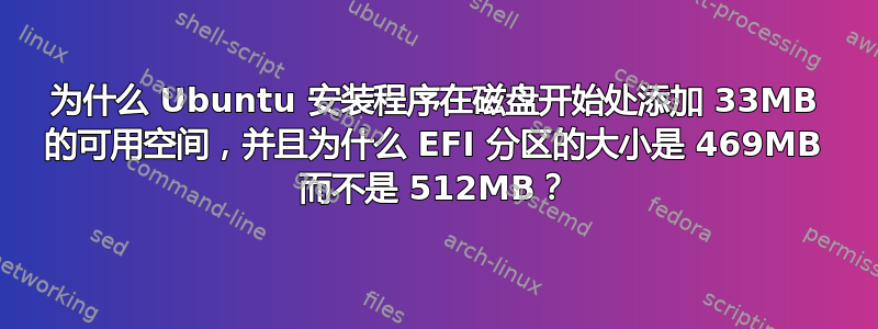 为什么 Ubuntu 安装程序在磁盘开始处添加 33MB 的可用空间，并且为什么 EFI 分区的大小是 469MB 而不是 512MB？