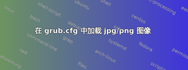 在 grub.cfg 中加载 jpg/png 图像