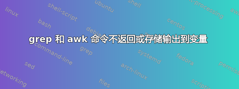 grep 和 awk 命令不返回或存储输出到变量