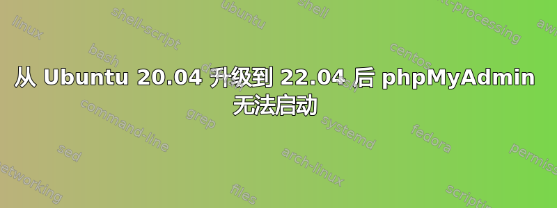 从 Ubuntu 20.04 升级到 22.04 后 phpMyAdmin 无法启动