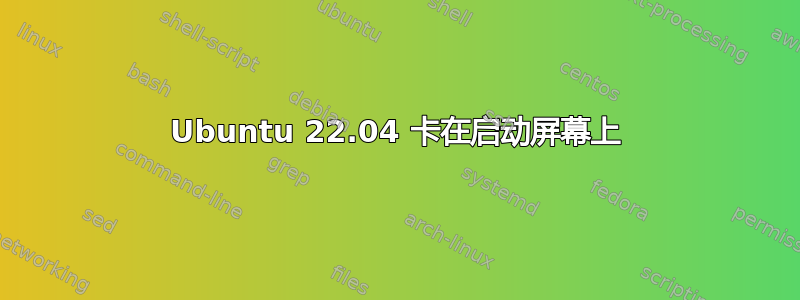 Ubuntu 22.04 卡在启动屏幕上