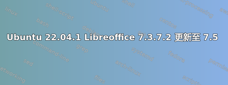 Ubuntu 22.04.1 Libreoffice 7.3.7.2 更新至 7.5