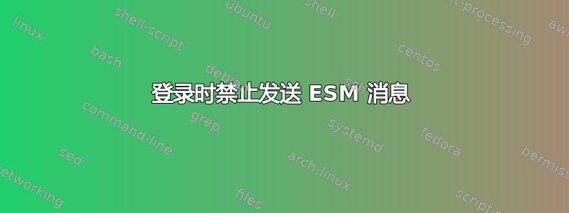 登录时禁止发送 ESM 消息