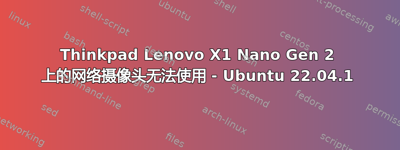 Thinkpad Lenovo X1 Nano Gen 2 上的网络摄像头无法使用 - Ubuntu 22.04.1