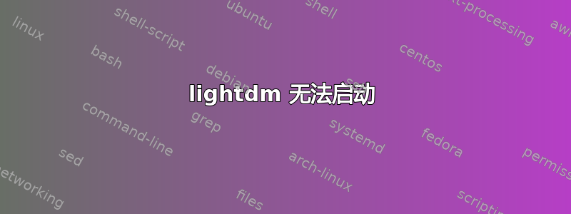 lightdm 无法启动