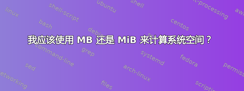 我应该使用 MB 还是 MiB 来计算系统空间？