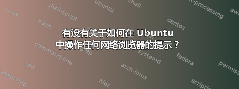 有没有关于如何在 Ubuntu 中操作任何网络浏览器的提示？