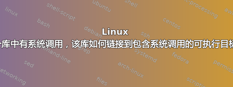 Linux 上的哪个库中有系统调用，该库如何链接到包含系统调用的可执行目标文件？