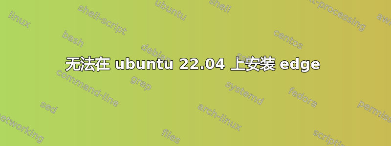 无法在 ubuntu 22.04 上安装 edge