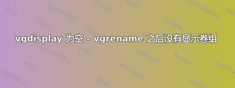 vgdisplay 为空 – vgrename 之后没有显示卷组