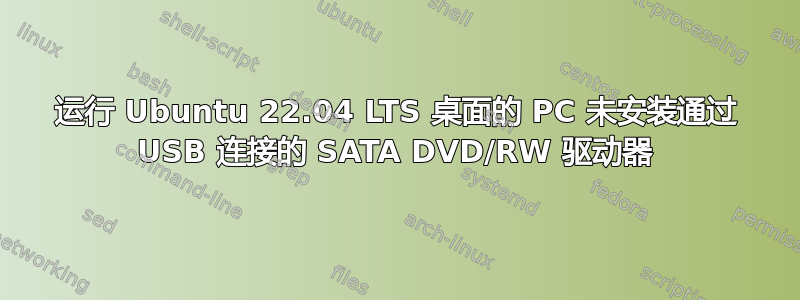 运行 Ubuntu 22.04 LTS 桌面的 PC 未安装通过 USB 连接的 SATA DVD/RW 驱动器