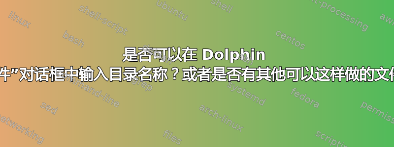 是否可以在 Dolphin 的“打开文件”对话框中输入目录名称？或者是否有其他可以这样做的文件管理器？