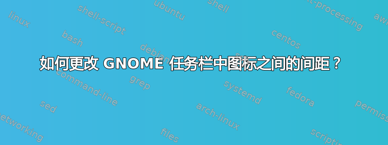 如何更改 GNOME 任务栏中图标之间的间距？