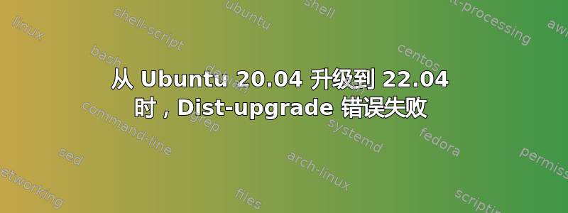 从 Ubuntu 20.04 升级到 22.04 时，Dist-upgrade 错误失败