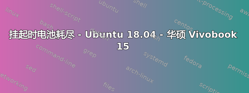 挂起时电池耗尽 - Ubuntu 18.04 - 华硕 Vivobook 15