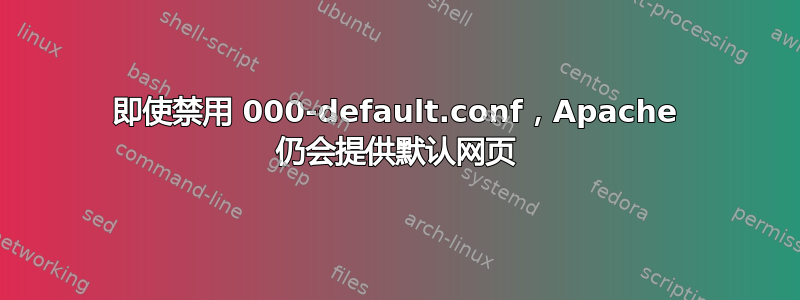 即使禁用 000-default.conf，Apache 仍会提供默认网页