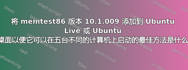 将 memtest86 版本 10.1.009 添加到 Ubuntu Live 或 Ubuntu 桌面以便它可以在五台不同的计算机上启动的最佳方法是什么