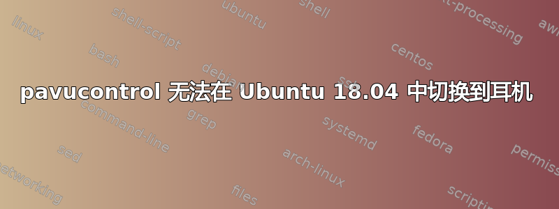 pavucontrol 无法在 Ubuntu 18.04 中切换到耳机