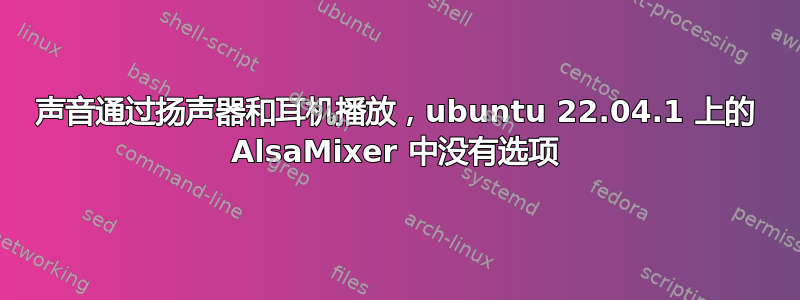 声音通过扬声器和耳机播放，ubuntu 22.04.1 上的 AlsaMixer 中没有选项