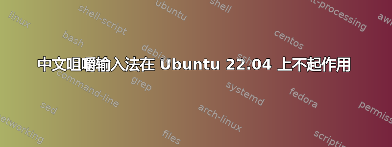 中文咀嚼输入法在 Ubuntu 22.04 上不起作用