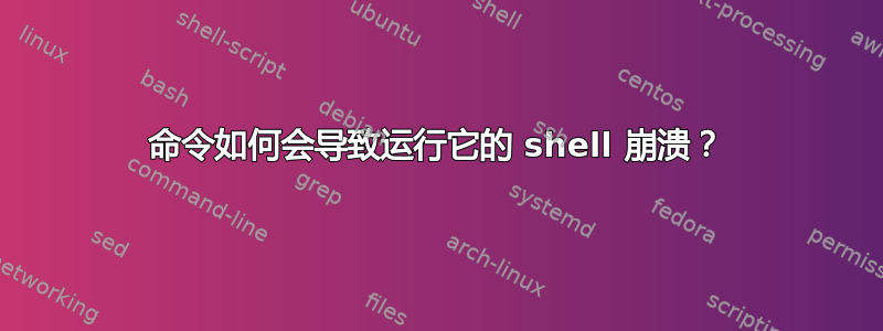 命令如何会导致运行它的 shell 崩溃？