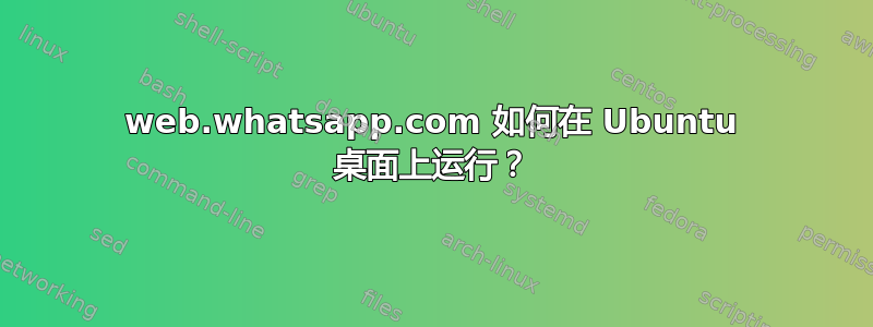 web.whatsapp.com 如何在 Ubuntu 桌面上运行？