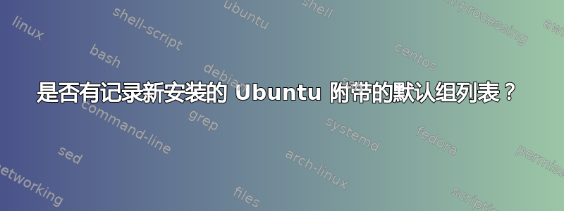 是否有记录新安装的 Ubuntu 附带的默认组列表？