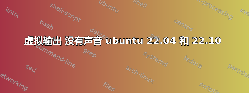 虚拟输出 没有声音 ubuntu 22.04 和 22.10