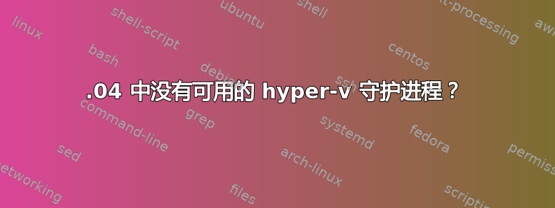 22.04 中没有可用的 hyper-v 守护进程？