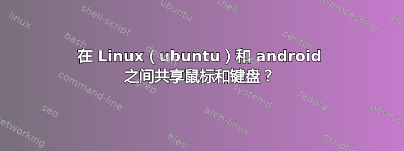 在 Linux（ubuntu）和 android 之间共享鼠标和键盘？