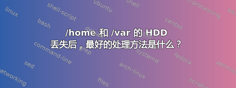 /home 和 /var 的 HDD 丢失后，最好的处理方法是什么？