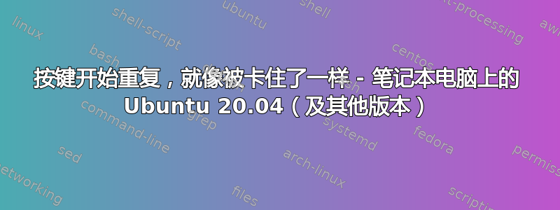 按键开始重复，就像被卡住了一样 - 笔记本电脑上的 Ubuntu 20.04（及其他版本）