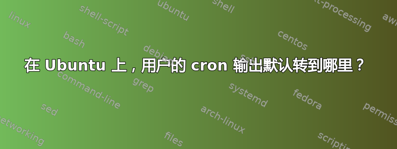 在 Ubuntu 上，用户的 cron 输出默认转到哪里？