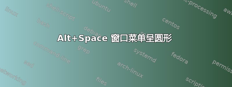 Alt+Space 窗口菜单呈圆形