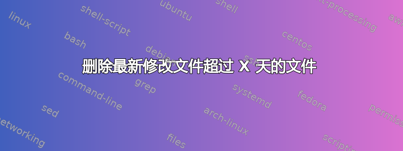 删除最新修改文件超过 X 天的文件