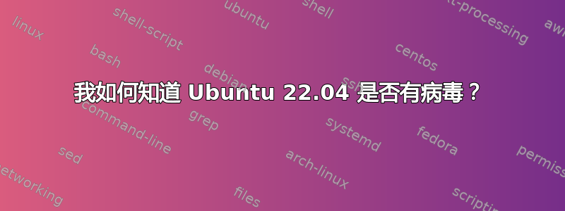 我如何知道 Ubuntu 22.04 是否有病毒？