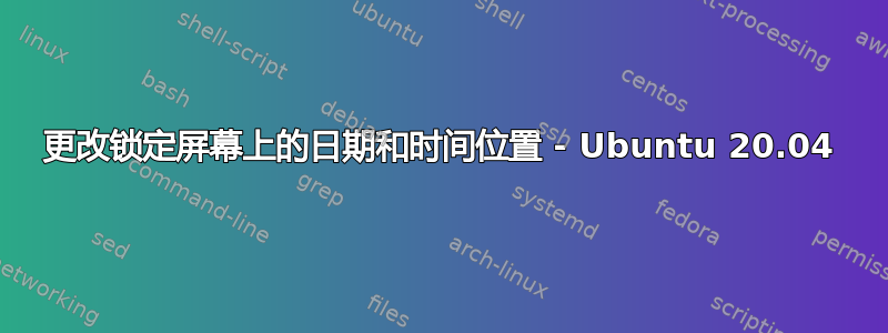 更改锁定屏幕上的日期和时间位置 - Ubuntu 20.04