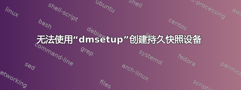 无法使用“dmsetup”创建持久快照设备