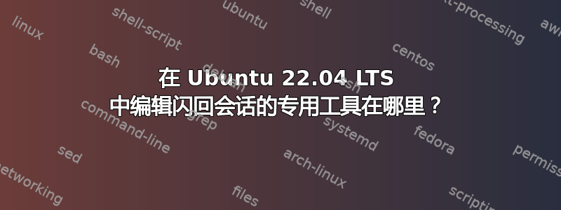 在 Ubuntu 22.04 LTS 中编辑闪回会话的专用工具在哪里？